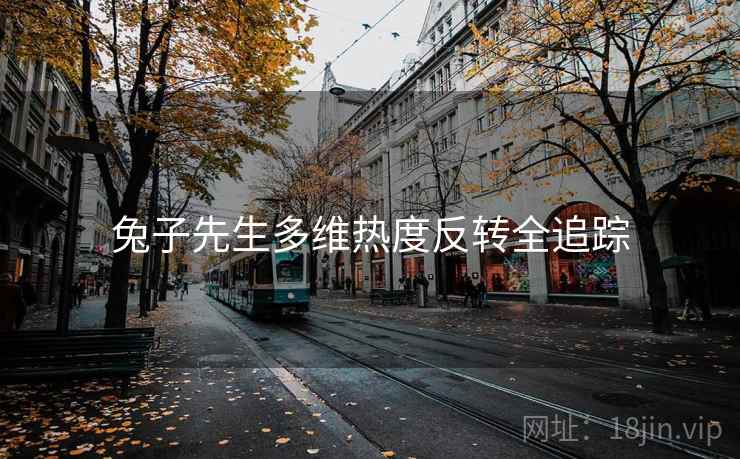 兔子先生多维热度反转全追踪