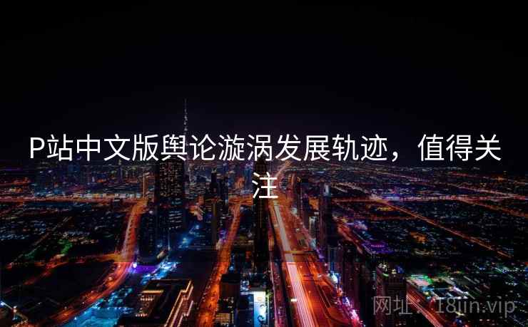 P站中文版舆论漩涡发展轨迹，值得关注