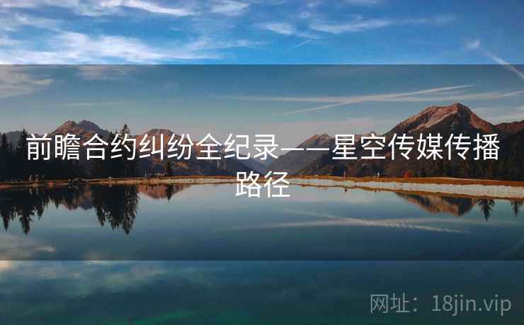 前瞻合约纠纷全纪录——星空传媒传播路径