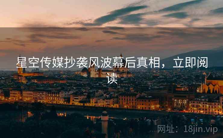 星空传媒抄袭风波幕后真相，立即阅读