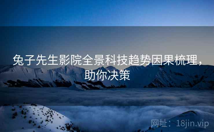 兔子先生影院全景科技趋势因果梳理，助你决策