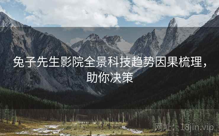 兔子先生影院全景科技趋势因果梳理，助你决策