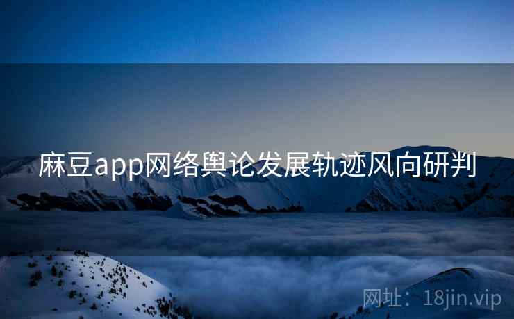 麻豆app网络舆论发展轨迹风向研判