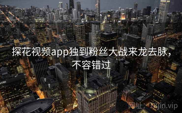 探花视频app独到粉丝大战来龙去脉，不容错过