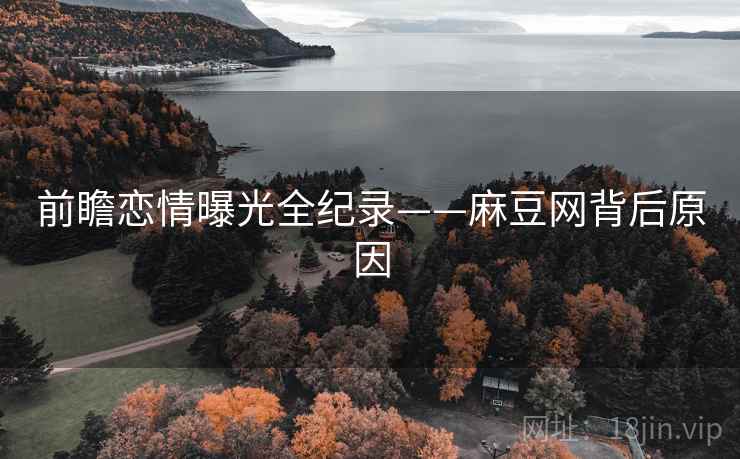 前瞻恋情曝光全纪录——麻豆网背后原因