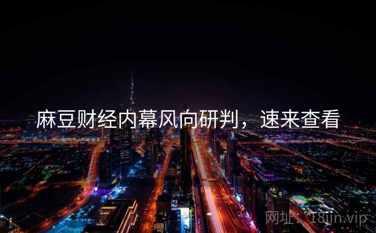 麻豆财经内幕风向研判，速来查看